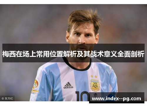 梅西在场上常用位置解析及其战术意义全面剖析