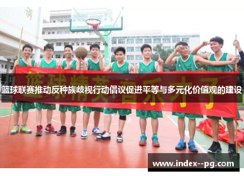 篮球联赛推动反种族歧视行动倡议促进平等与多元化价值观的建设 篮球联赛推动反种族歧视行动倡议促进平等与多元化价值观的建设