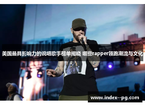 美国最具影响力的说唱歌手榜单揭晓 哪些rapper领跑潮流与文化