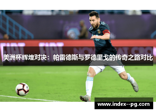 美洲杯辉煌对决:帕雷德斯与罗德里戈的传奇之路对比