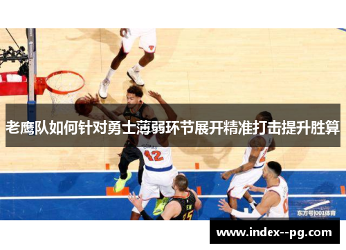 老鹰队如何针对勇士薄弱环节展开精准打击提升胜算