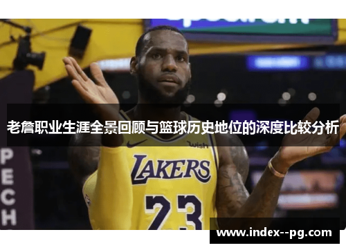 老詹职业生涯全景回顾与篮球历史地位的深度比较分析