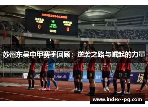 苏州东吴中甲赛季回顾:逆袭之路与崛起的力量
