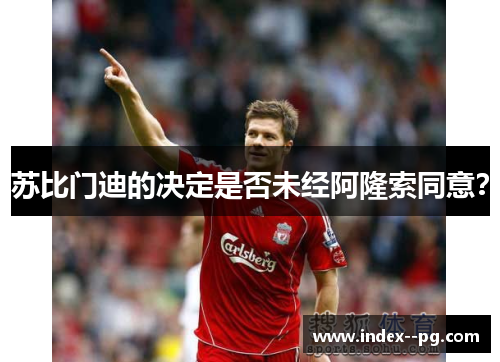 苏比门迪的决定是否未经阿隆索同意?