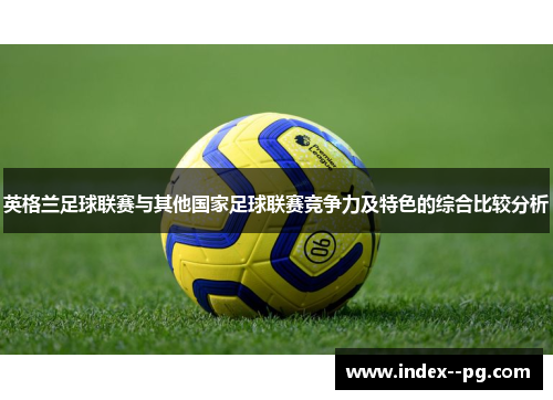 英格兰足球联赛与其他国家足球联赛竞争力及特色的综合比较分析