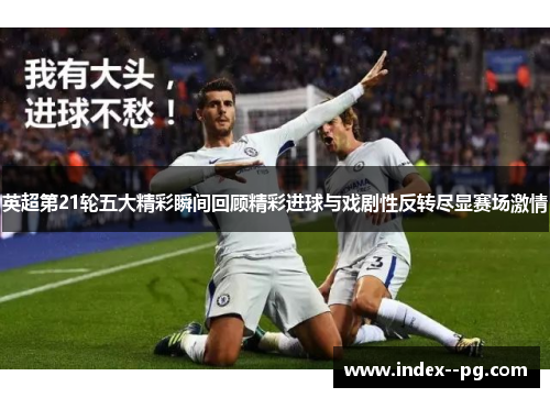 英超第21轮五大精彩瞬间回顾精彩进球与戏剧性反转尽显赛场激情