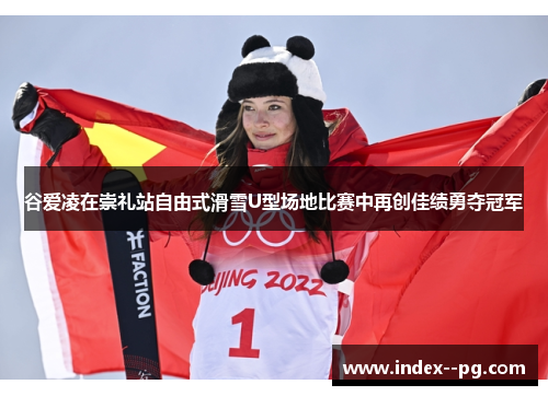 谷爱凌在崇礼站自由式滑雪U型场地比赛中再创佳绩勇夺冠军