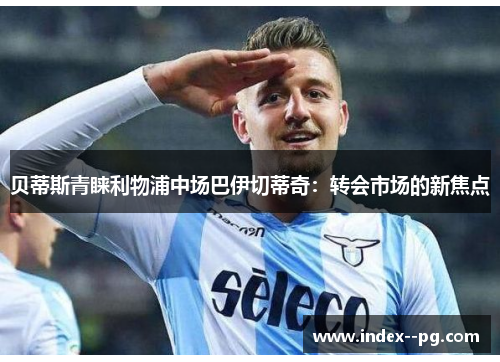 贝蒂斯青睐利物浦中场巴伊切蒂奇:转会市场的新焦点