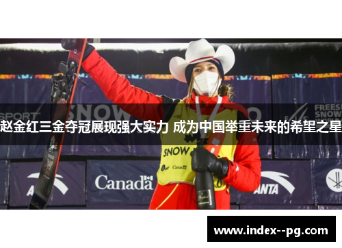 赵金红三金夺冠展现强大实力 成为中国举重未来的希望之星