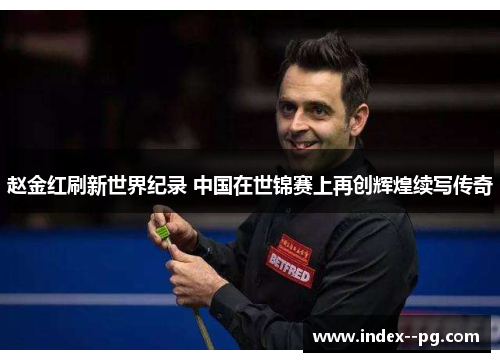 赵金红刷新世界纪录 中国在世锦赛上再创辉煌续写传奇