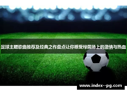 足球主题歌曲推荐及经典之作盘点让你感受绿茵场上的激情与热血