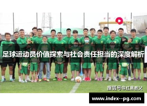 足球运动员价值探索与社会责任担当的深度解析 足球运动员价值探索与社会责任担当的深度解析