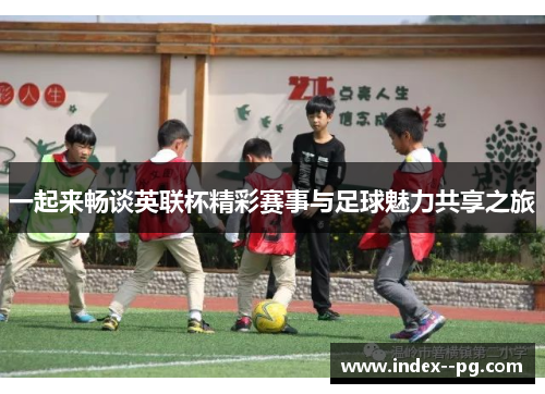 一起来畅谈英联杯精彩赛事与足球魅力共享之旅
