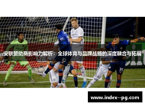 安联赞助商影响力解析:全球体育与品牌战略的深度融合与拓展 安联赞助商影响力解析:全球体育与品牌战略的深度融合与拓展