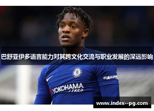 巴舒亚伊多语言能力对其跨文化交流与职业发展的深远影响