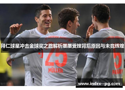 拜仁球星冲击金球奖之路解析屡屡受挫背后原因与未竟辉煌