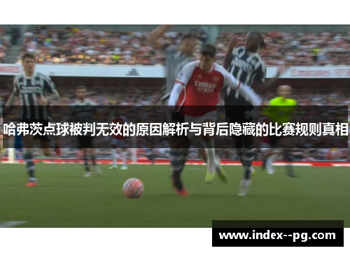 哈弗茨点球被判无效的原因解析与背后隐藏的比赛规则真相