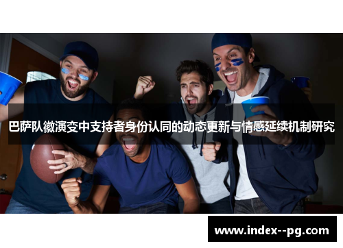 巴萨队徽演变中支持者身份认同的动态更新与情感延续机制研究 巴萨队徽演变中支持者身份认同的动态更新与情感延续机制研究