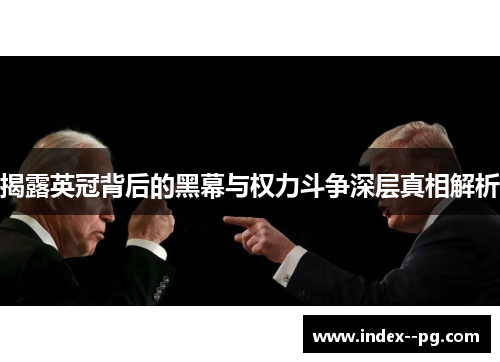 揭露英冠背后的黑幕与权力斗争深层真相解析 揭露英冠背后的黑幕与权力斗争深层真相解析