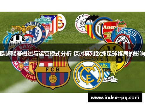欧超联赛概述与运营模式分析 探讨其对欧洲足球格局的影响 欧超联赛概述与运营模式分析 探讨其对欧洲足球格局的影响