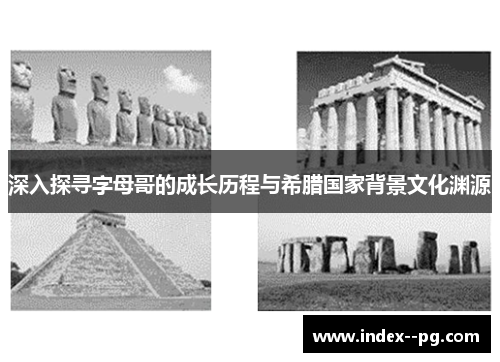深入探寻字母哥的成长历程与希腊国家背景文化渊源 深入探寻字母哥的成长历程与希腊国家背景文化渊源