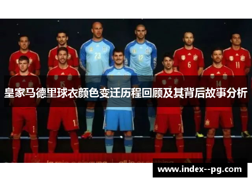 皇家马德里球衣颜色变迁历程回顾及其背后故事分析