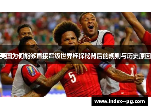 美国为何能够直接晋级世界杯探秘背后的规则与历史原因