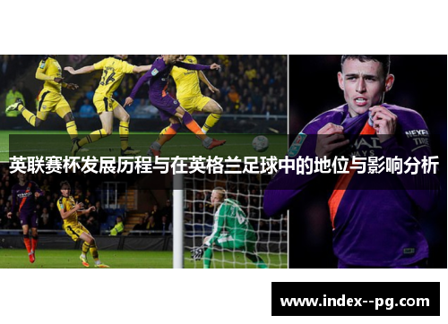 英联赛杯发展历程与在英格兰足球中的地位与影响分析