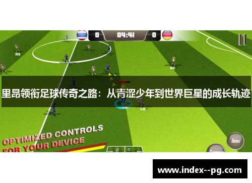 里昂领衔足球传奇之路：从青涩少年到世界巨星的成长轨迹