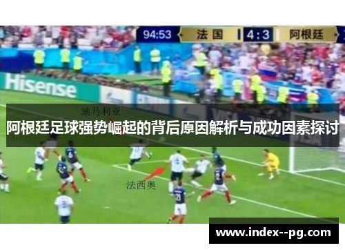 阿根廷足球强势崛起的背后原因解析与成功因素探讨 阿根廷足球强势崛起的背后原因解析与成功因素探讨