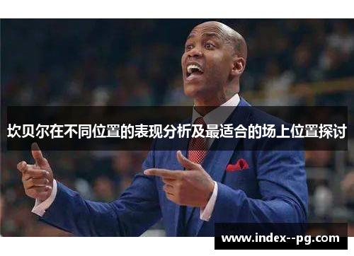 坎贝尔在不同位置的表现分析及最适合的场上位置探讨 坎贝尔在不同位置的表现分析及最适合的场上位置探讨