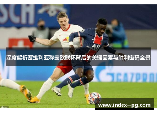 深度解析塞维利亚称霸欧联杯背后的关键因素与胜利密码全景 深度解析塞维利亚称霸欧联杯背后的关键因素与胜利密码全景