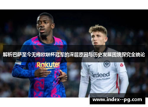解析巴萨至今无缘欧联杯冠军的深层原因与历史发展困境探究全貌论 解析巴萨至今无缘欧联杯冠军的深层原因与历史发展困境探究全貌论