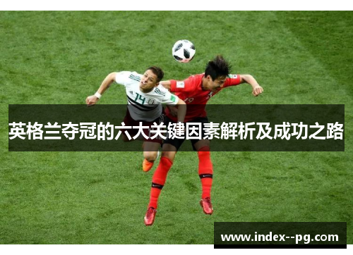 英格兰夺冠的六大关键因素解析及成功之路
