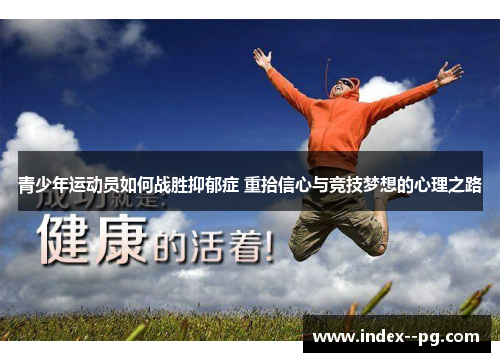 青少年运动员如何战胜抑郁症 重拾信心与竞技梦想的心理之路 青少年运动员如何战胜抑郁症 重拾信心与竞技梦想的心理之路