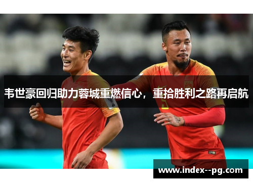 韦世豪回归助力蓉城重燃信心，重拾胜利之路再启航