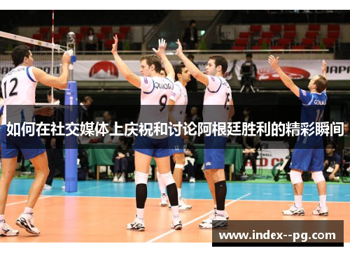 如何在社交媒体上庆祝和讨论阿根廷胜利的精彩瞬间