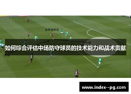 如何综合评估中场防守球员的技术能力和战术贡献