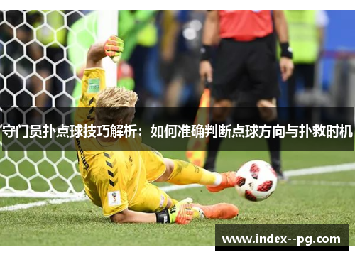 守门员扑点球技巧解析：如何准确判断点球方向与扑救时机