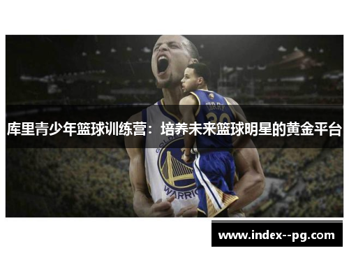库里青少年篮球训练营：培养未来篮球明星的黄金平台