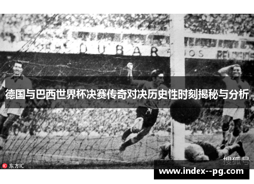 德国与巴西世界杯决赛传奇对决历史性时刻揭秘与分析