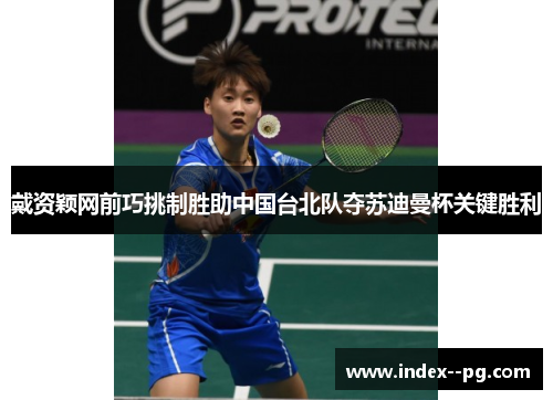 戴资颖网前巧挑制胜助中国台北队夺苏迪曼杯关键胜利