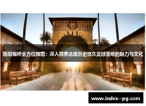 斯坦福桥全方位指南：深入探索这座历史悠久足球圣地的魅力与文化
