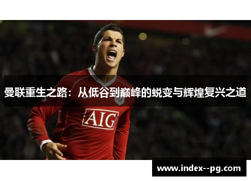 曼联重生之路：从低谷到巅峰的蜕变与辉煌复兴之道