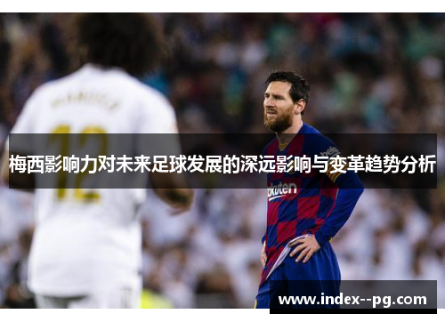 梅西影响力对未来足球发展的深远影响与变革趋势分析