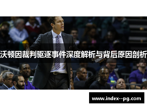 沃顿因裁判驱逐事件深度解析与背后原因剖析