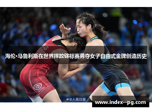 海伦·马鲁利斯在世界摔跤锦标赛勇夺女子自由式金牌创造历史