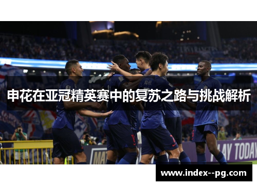 申花在亚冠精英赛中的复苏之路与挑战解析