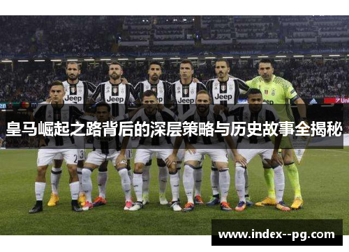 皇马崛起之路背后的深层策略与历史故事全揭秘
