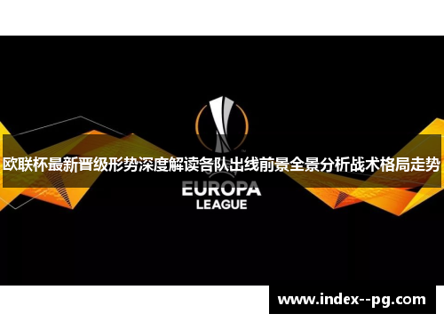 欧联杯最新晋级形势深度解读各队出线前景全景分析战术格局走势